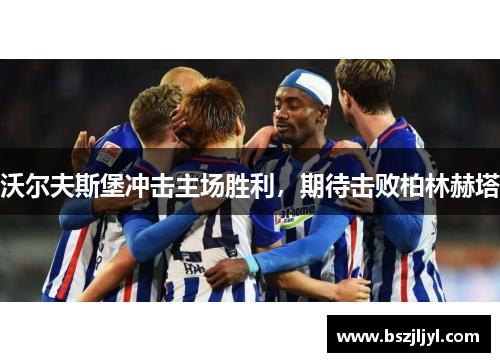 沃尔夫斯堡冲击主场胜利，期待击败柏林赫塔