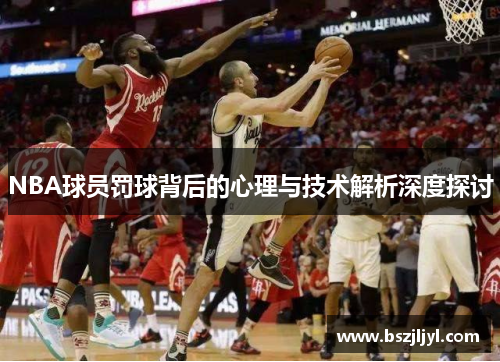 NBA球员罚球背后的心理与技术解析深度探讨