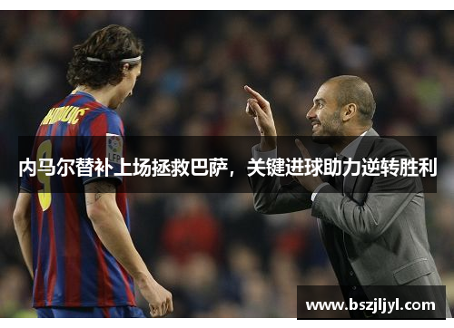 内马尔替补上场拯救巴萨，关键进球助力逆转胜利