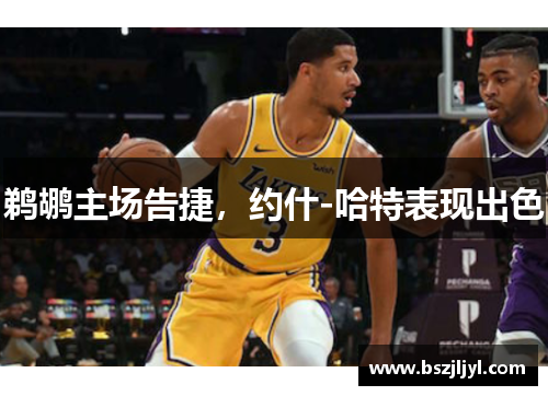 鹈鹕主场告捷，约什-哈特表现出色
