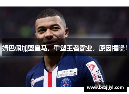 姆巴佩加盟皇马，重塑王者霸业，原因揭晓！