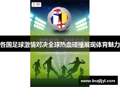 各国足球激情对决全球热血碰撞展现体育魅力
