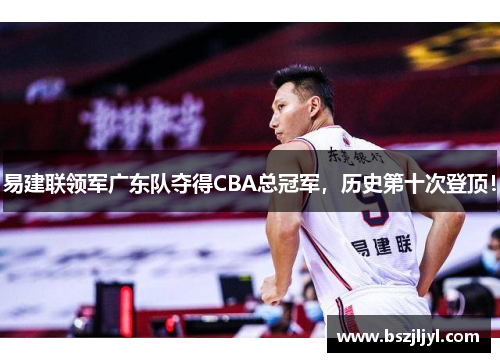易建联领军广东队夺得CBA总冠军，历史第十次登顶！