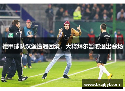 德甲球队汉堡遭遇困境，大将拜尔暂时退出赛场