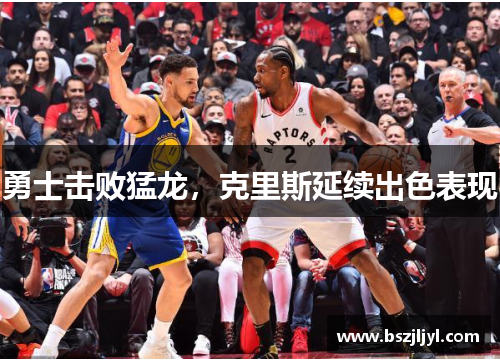 勇士击败猛龙，克里斯延续出色表现