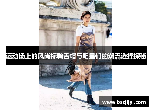 运动场上的风尚标鸭舌帽与明星们的潮流选择探秘