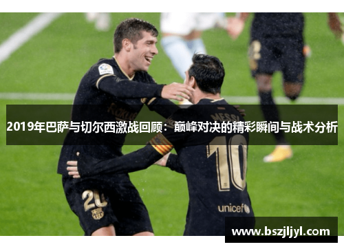 2019年巴萨与切尔西激战回顾：巅峰对决的精彩瞬间与战术分析