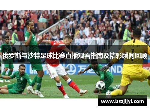 俄罗斯与沙特足球比赛直播观看指南及精彩瞬间回顾