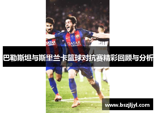 巴勒斯坦与斯里兰卡篮球对抗赛精彩回顾与分析