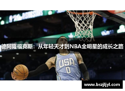 德阿隆福克斯：从年轻天才到NBA全明星的成长之路