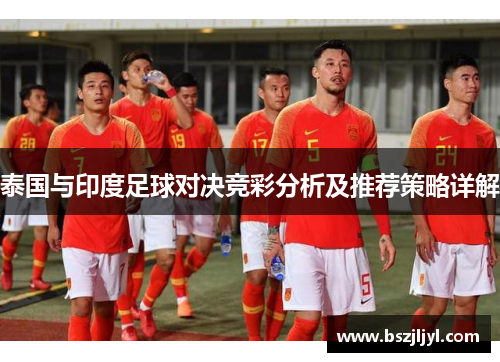 泰国与印度足球对决竞彩分析及推荐策略详解
