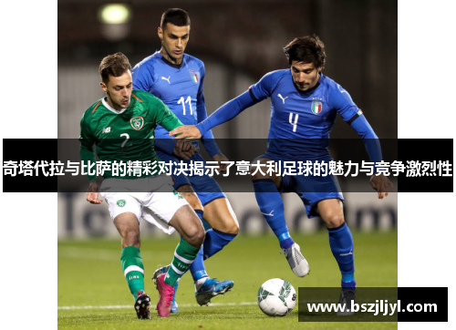 奇塔代拉与比萨的精彩对决揭示了意大利足球的魅力与竞争激烈性